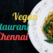 Best 5 Vegan Restaurant In Chennai
